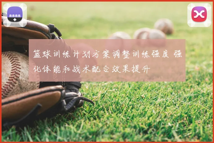 篮球训练计划方案调整训练强度 强化体能和战术配合效果提升