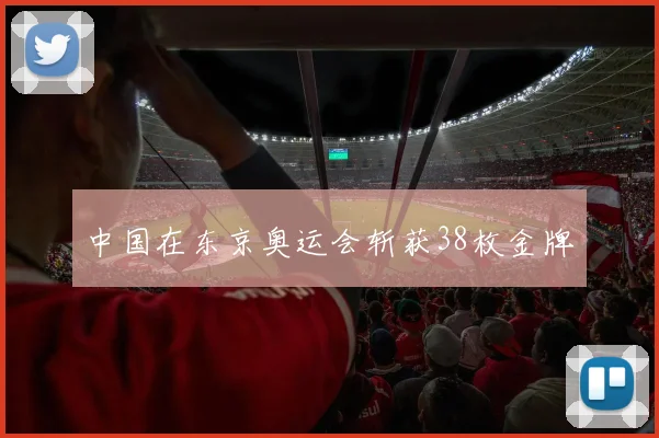 中国在东京奥运会斩获38枚金牌