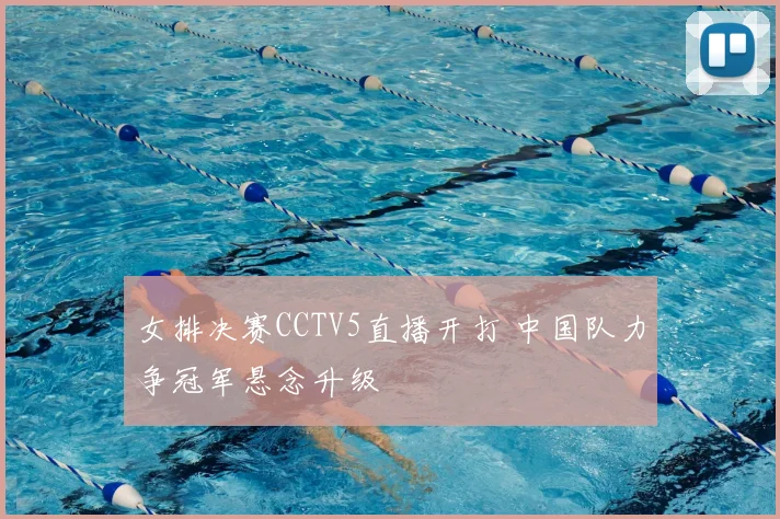 女排决赛CCTV5直播开打 中国队力争冠军悬念升级