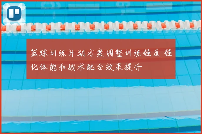篮球训练计划方案调整训练强度 强化体能和战术配合效果提升