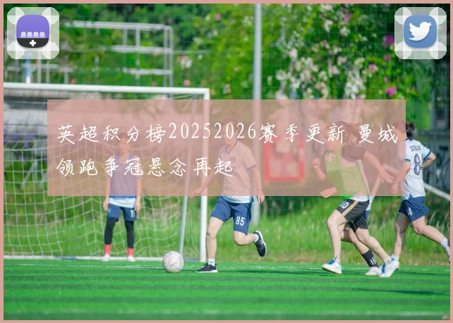英超积分榜20252026赛季更新 曼城领跑争冠悬念再起