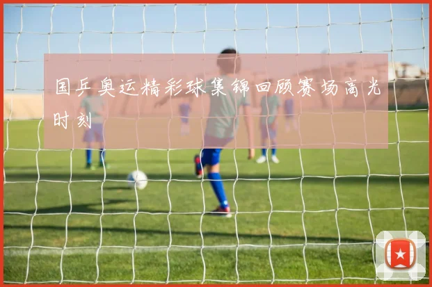 国乒奥运精彩球集锦回顾赛场高光时刻