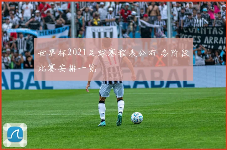 世界杯2021足球赛程表公布 各阶段比赛安排一览