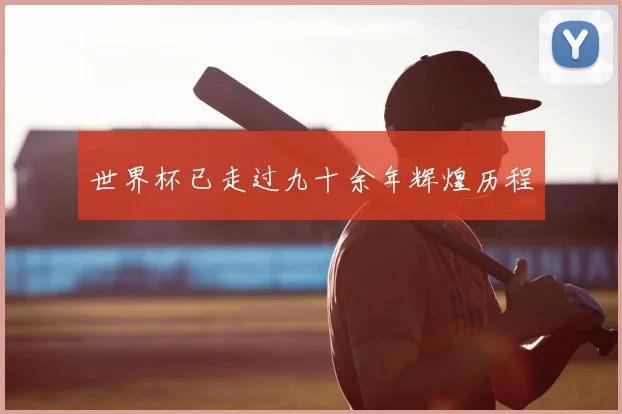 世界杯已走过九十余年辉煌历程