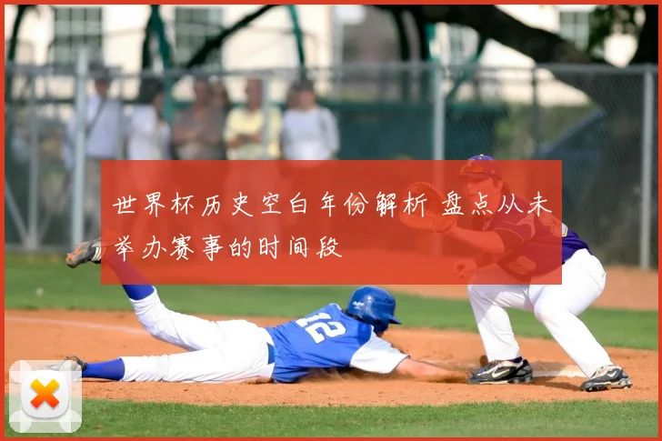 世界杯历史空白年份解析 盘点从未举办赛事的时间段